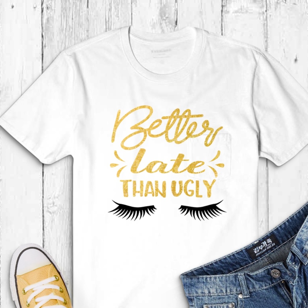 Better Late Than Ugly Custom T-shirt